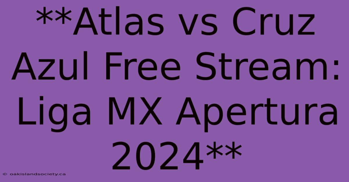 **Atlas Vs Cruz Azul Free Stream: Liga MX Apertura 2024**