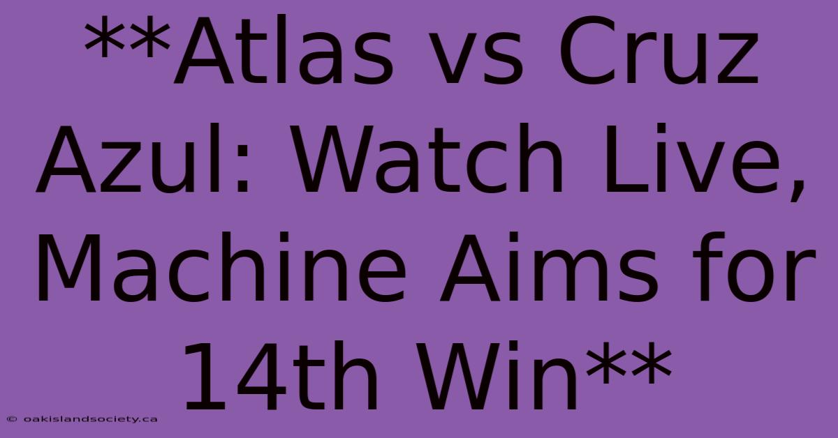 **Atlas Vs Cruz Azul: Watch Live, Machine Aims For 14th Win**