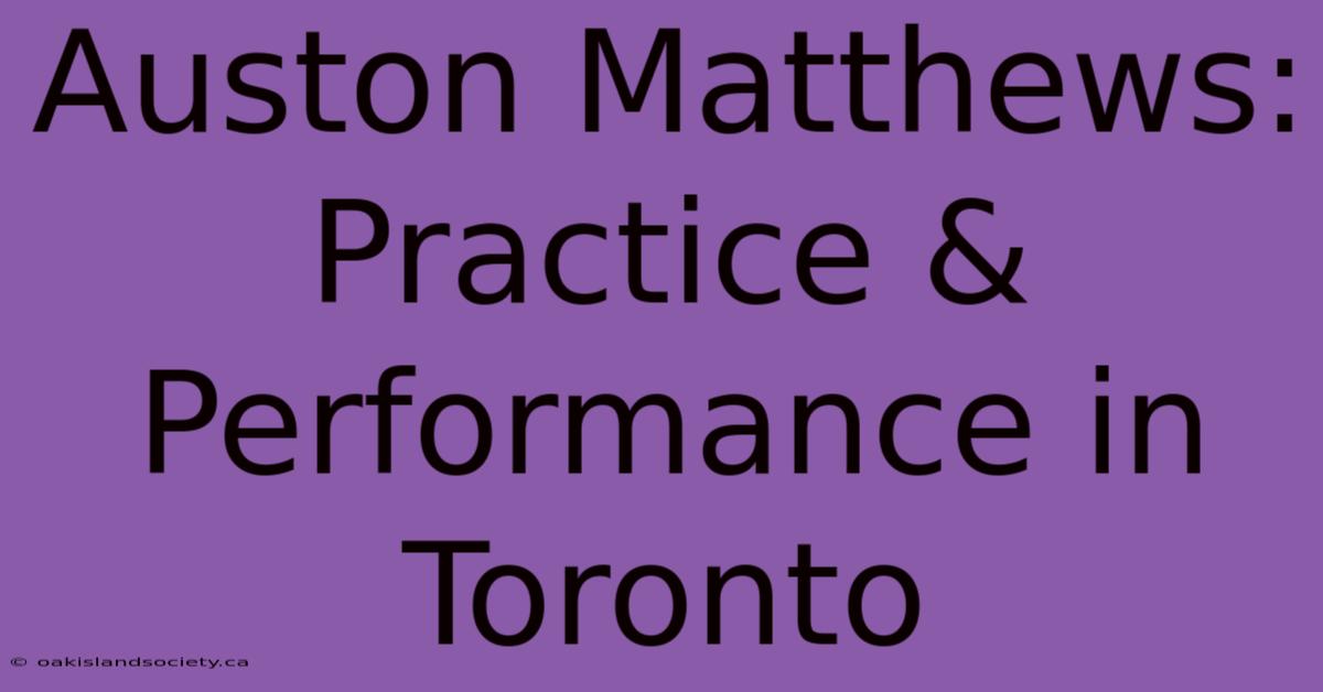 Auston Matthews:  Practice & Performance In Toronto 