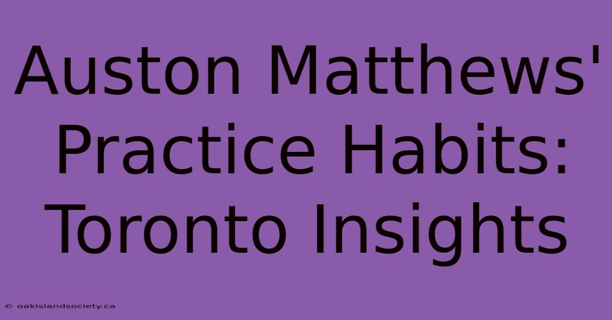 Auston Matthews' Practice Habits: Toronto Insights