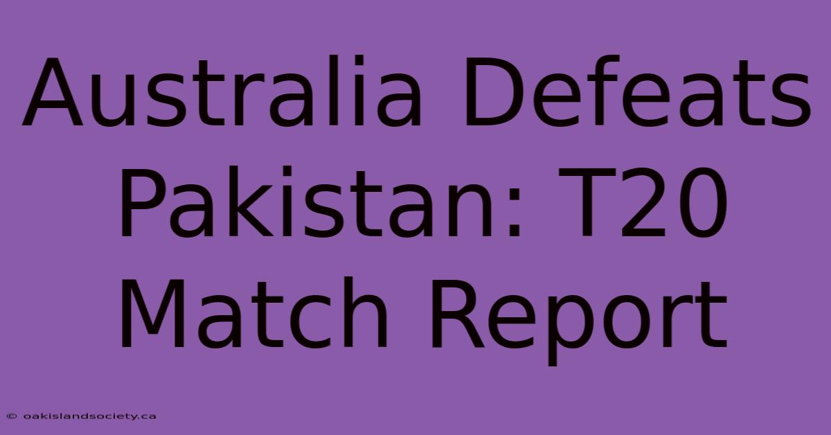 Australia Defeats Pakistan: T20 Match Report