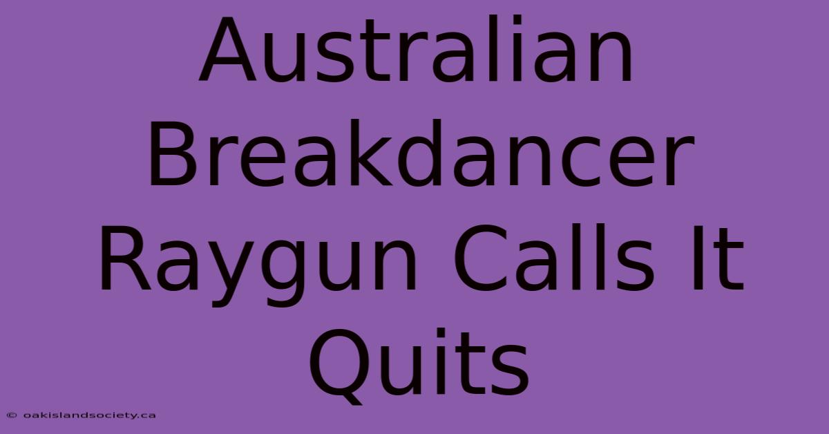 Australian Breakdancer Raygun Calls It Quits 