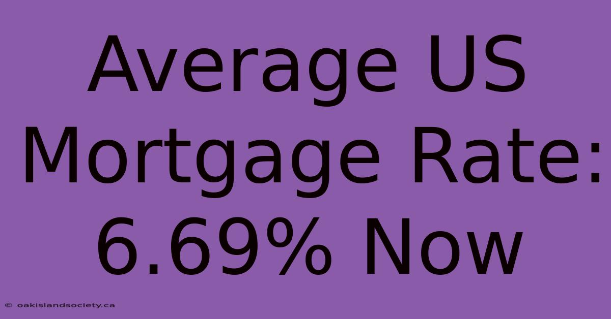 Average US Mortgage Rate: 6.69% Now