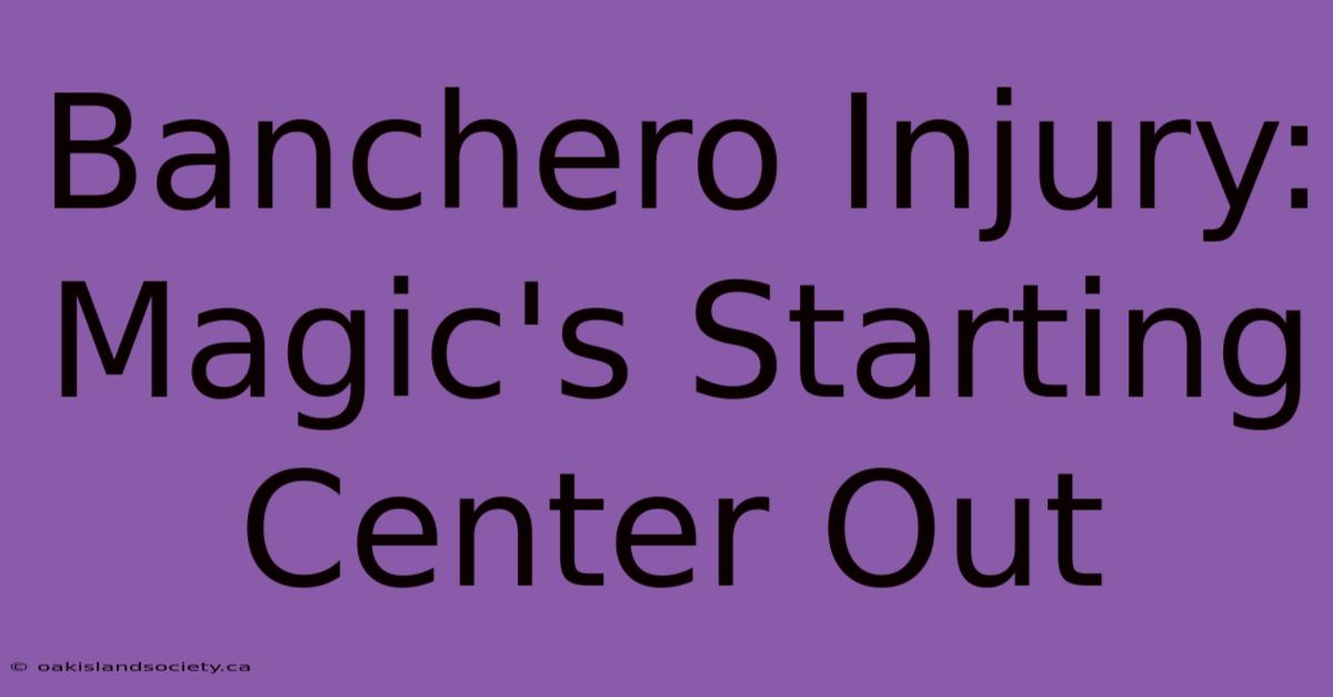 Banchero Injury: Magic's Starting Center Out 