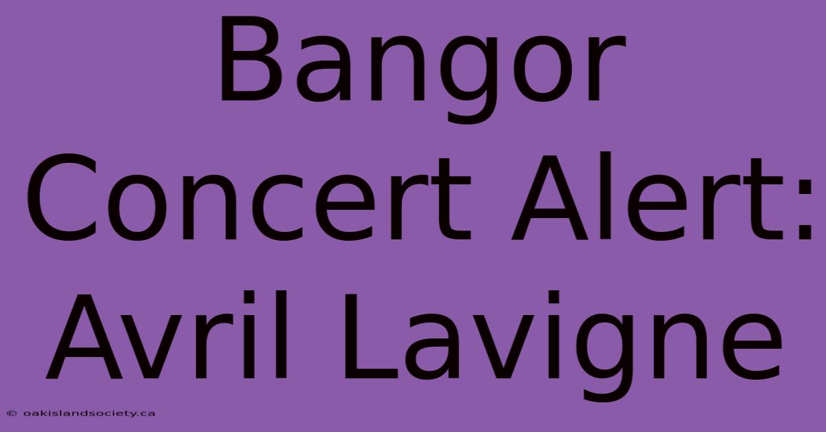 Bangor Concert Alert: Avril Lavigne