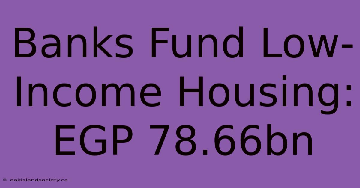 Banks Fund Low-Income Housing: EGP 78.66bn