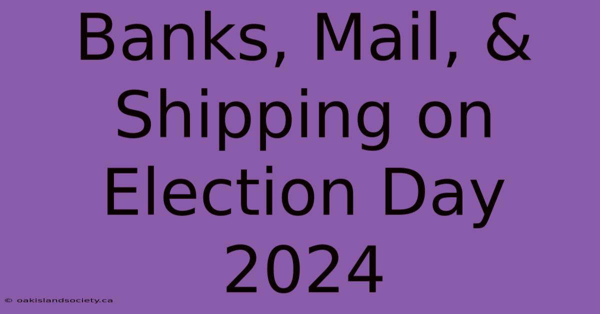 Banks, Mail, & Shipping On Election Day 2024