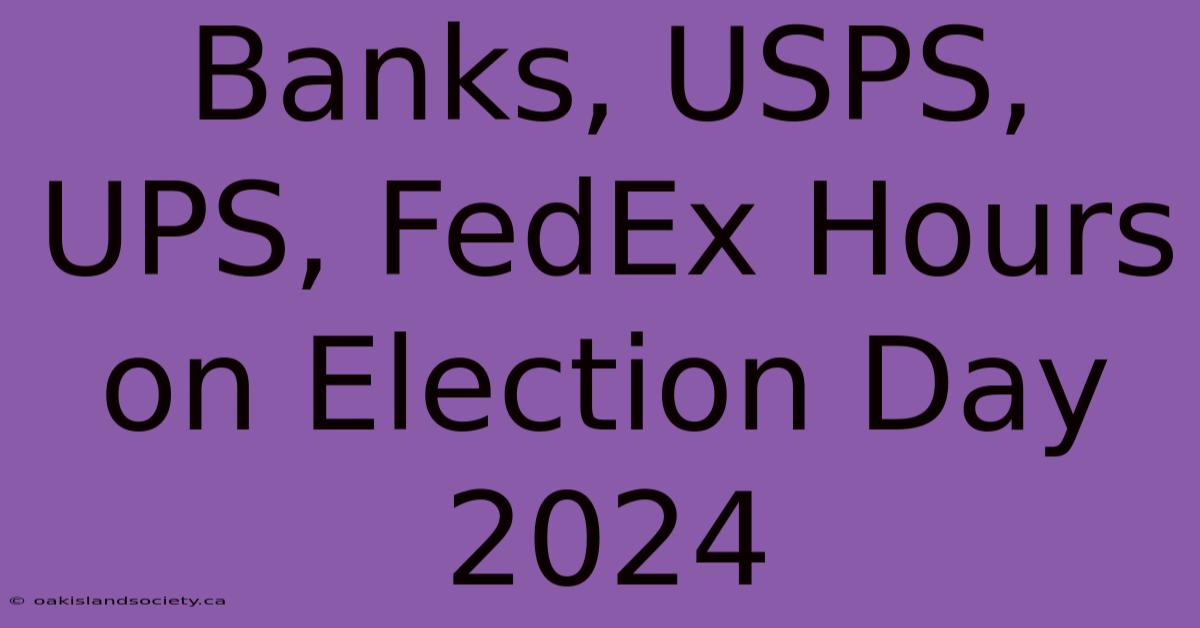 Banks, USPS, UPS, FedEx Hours On Election Day 2024