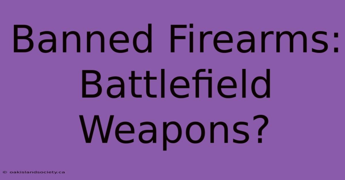 Banned Firearms: Battlefield Weapons?