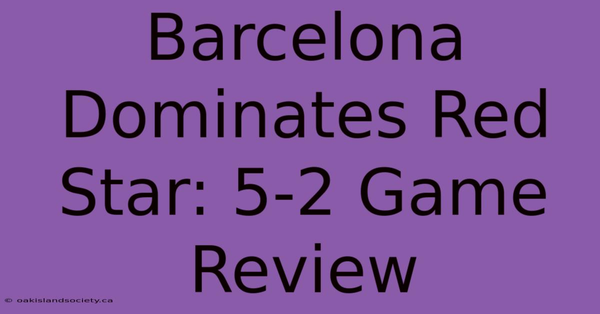 Barcelona Dominates Red Star: 5-2 Game Review