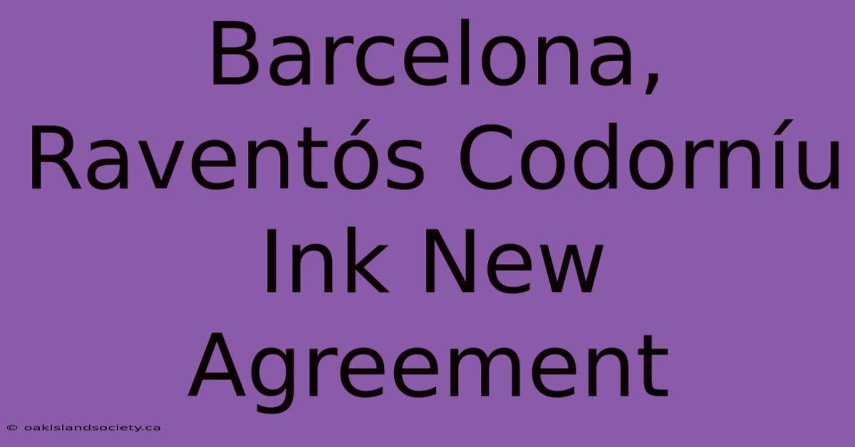 Barcelona, Raventós Codorníu Ink New Agreement