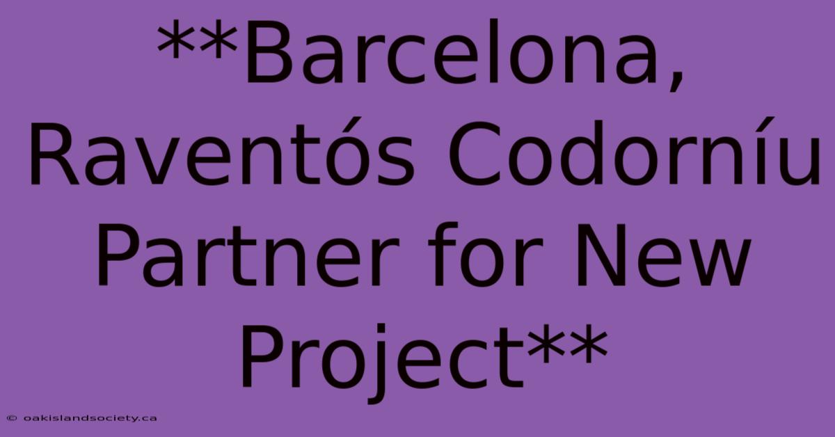 **Barcelona, Raventós Codorníu Partner For New Project**