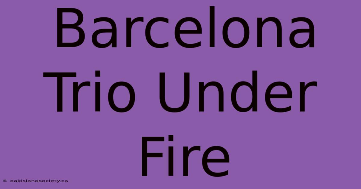 Barcelona Trio Under Fire