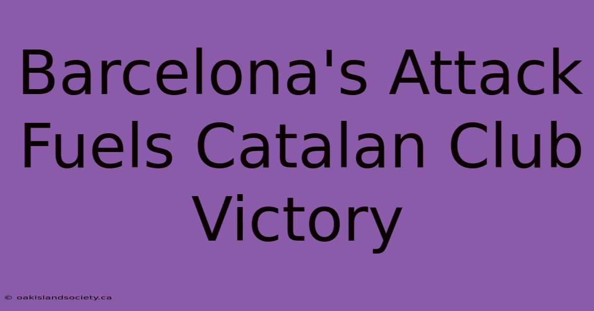 Barcelona's Attack Fuels Catalan Club Victory 