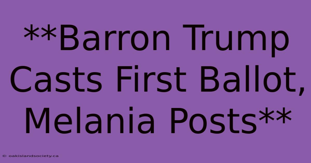 **Barron Trump Casts First Ballot, Melania Posts** 