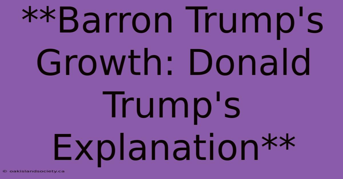 **Barron Trump's Growth: Donald Trump's Explanation**