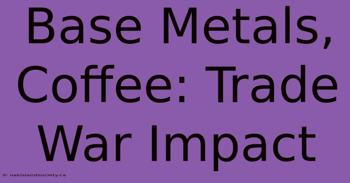 Base Metals, Coffee: Trade War Impact