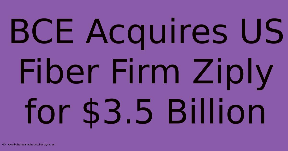 BCE Acquires US Fiber Firm Ziply For $3.5 Billion