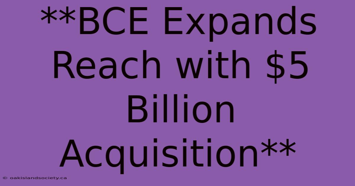 **BCE Expands Reach With $5 Billion Acquisition** 