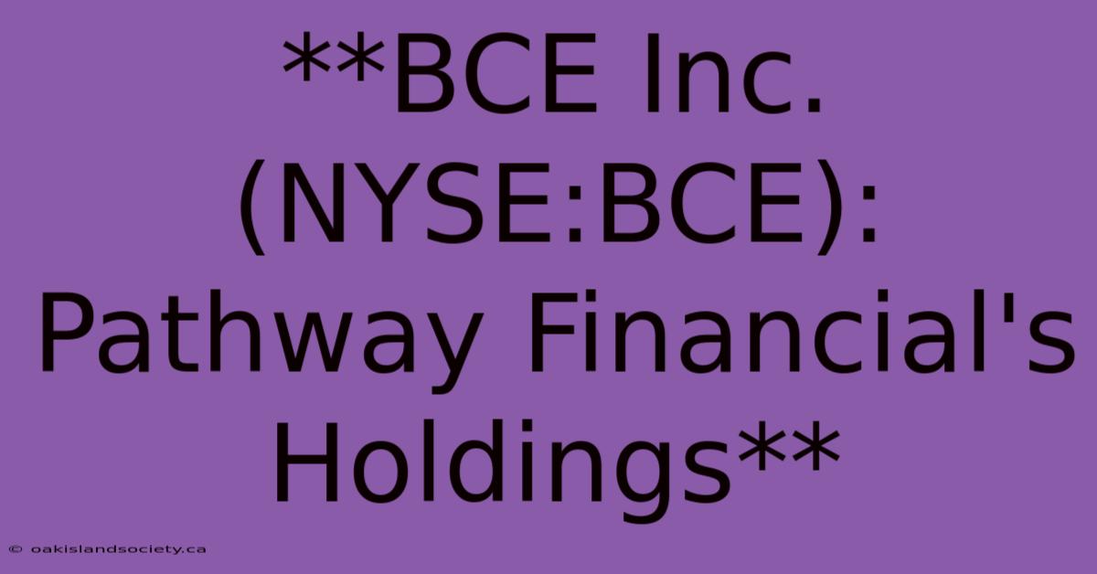 **BCE Inc. (NYSE:BCE): Pathway Financial's Holdings**