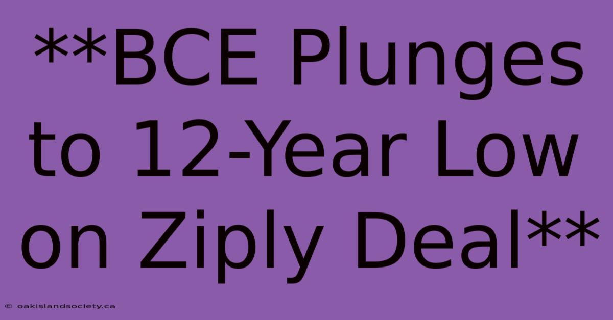 **BCE Plunges To 12-Year Low On Ziply Deal** 