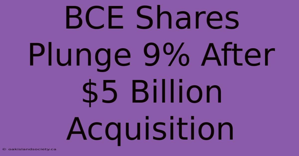 BCE Shares Plunge 9% After $5 Billion Acquisition