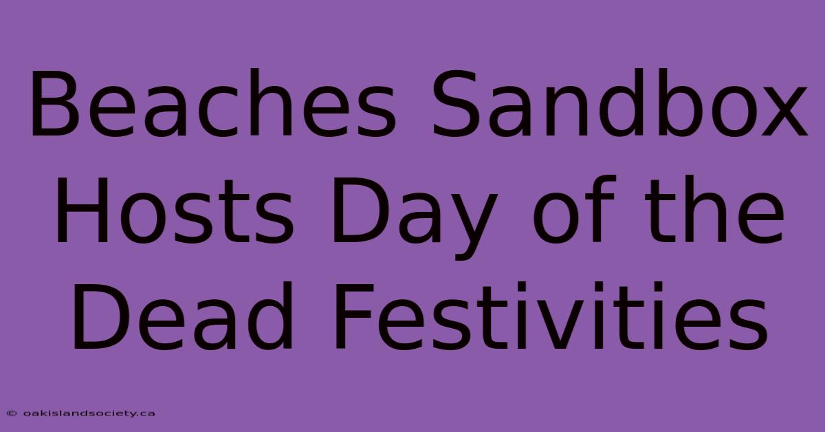 Beaches Sandbox Hosts Day Of The Dead Festivities 