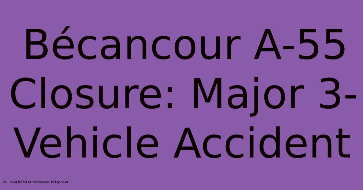 Bécancour A-55 Closure: Major 3-Vehicle Accident