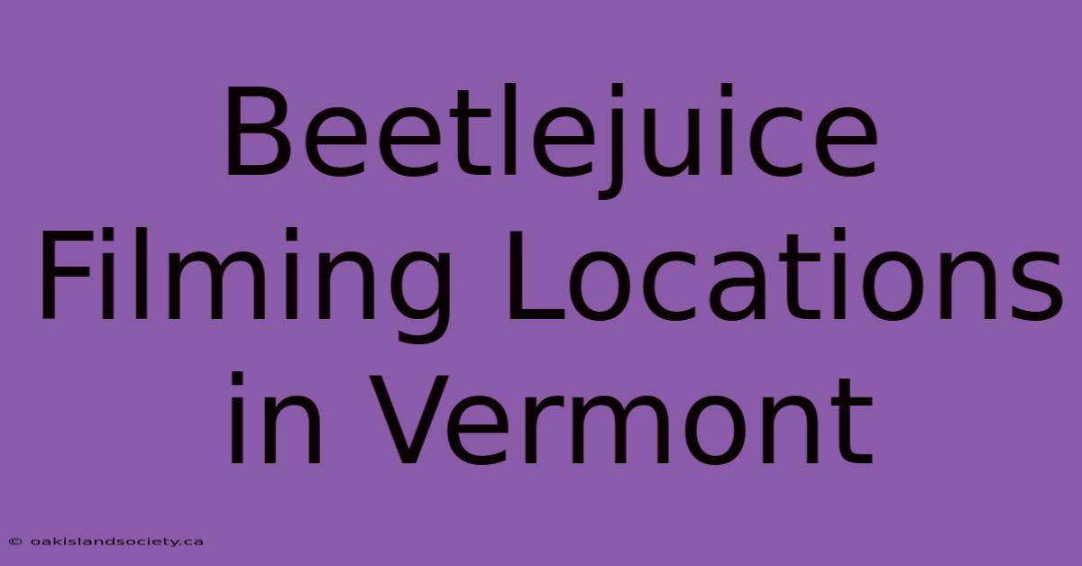 Beetlejuice Filming Locations In Vermont