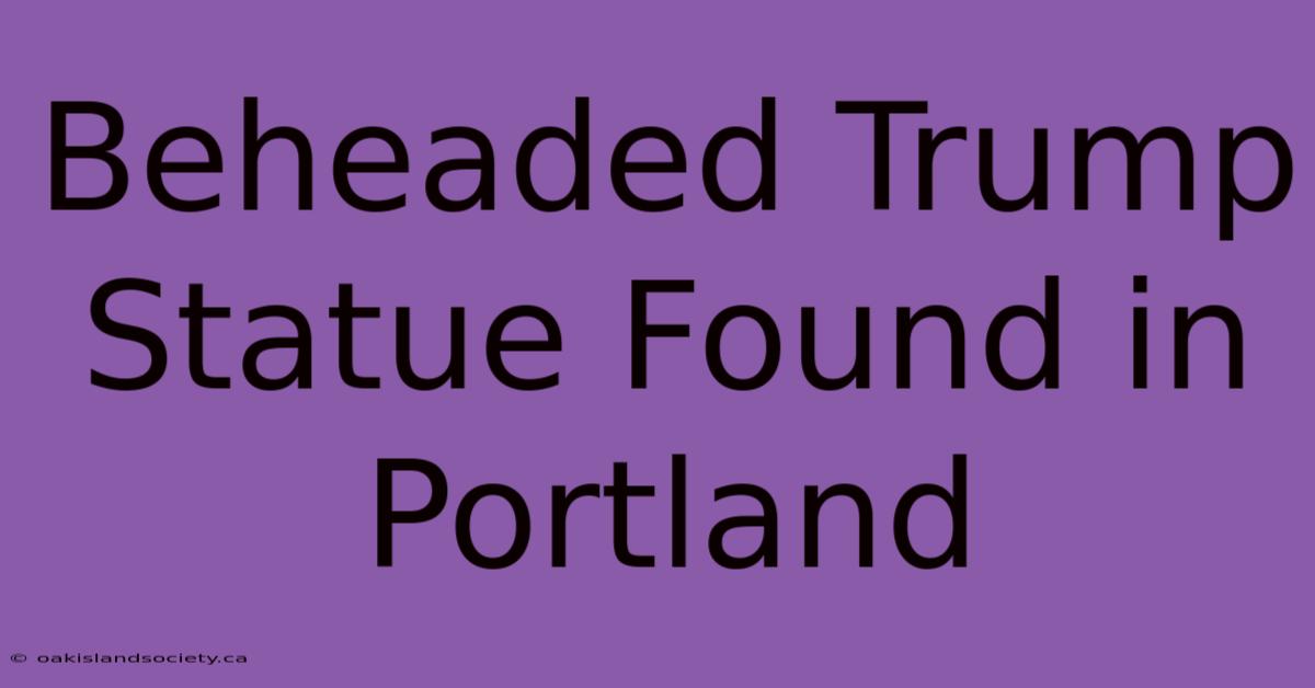 Beheaded Trump Statue Found In Portland 