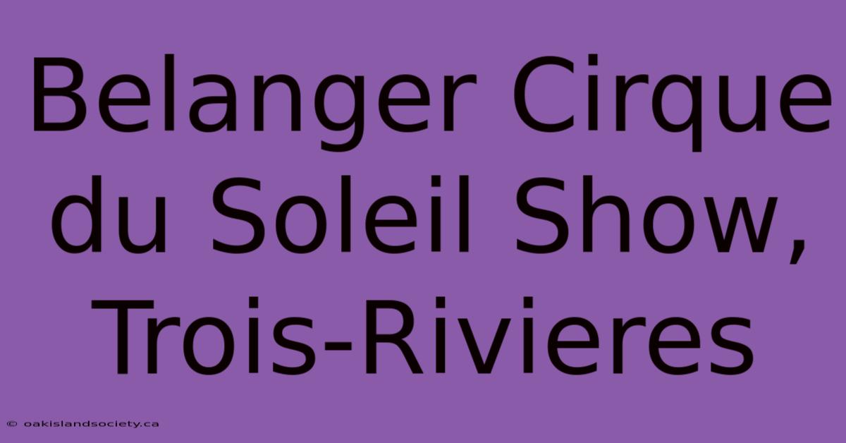 Belanger Cirque Du Soleil Show, Trois-Rivieres