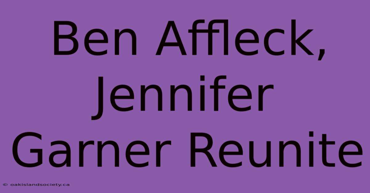 Ben Affleck, Jennifer Garner Reunite