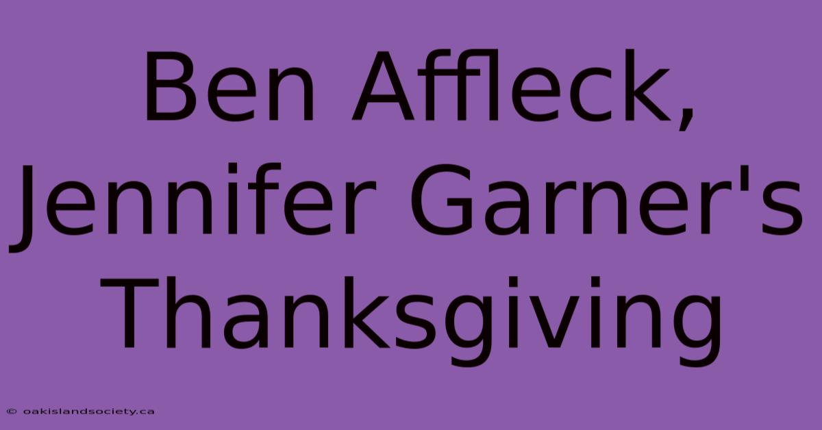 Ben Affleck, Jennifer Garner's Thanksgiving