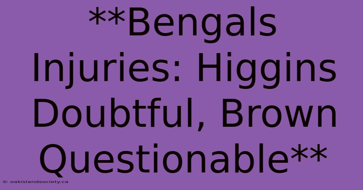 **Bengals Injuries: Higgins Doubtful, Brown Questionable**