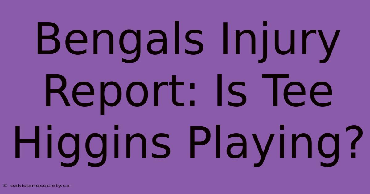 Bengals Injury Report: Is Tee Higgins Playing?