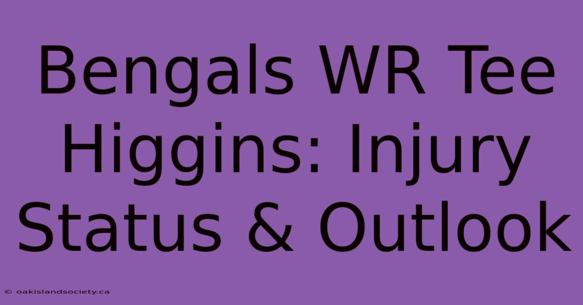 Bengals WR Tee Higgins: Injury Status & Outlook