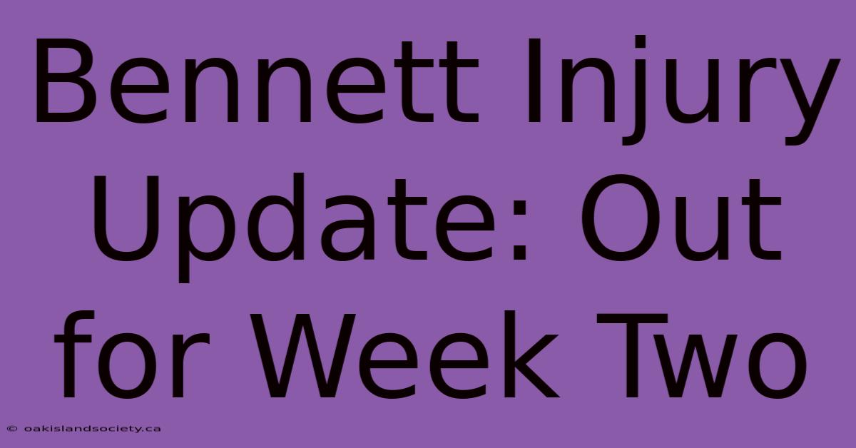 Bennett Injury Update: Out For Week Two 