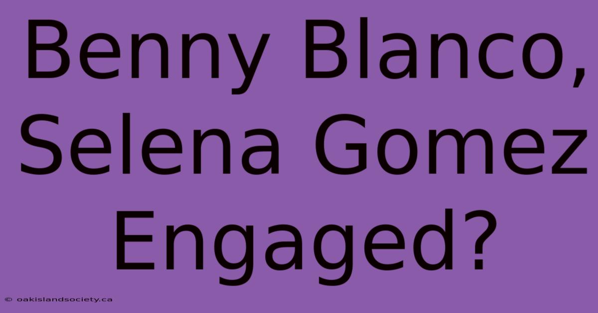 Benny Blanco, Selena Gomez Engaged?