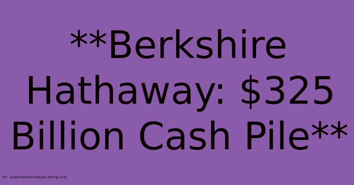 **Berkshire Hathaway: $325 Billion Cash Pile**