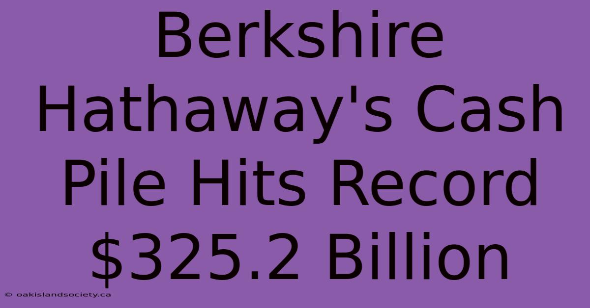 Berkshire Hathaway's Cash Pile Hits Record $325.2 Billion