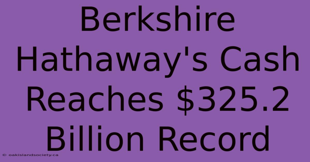 Berkshire Hathaway's Cash Reaches $325.2 Billion Record