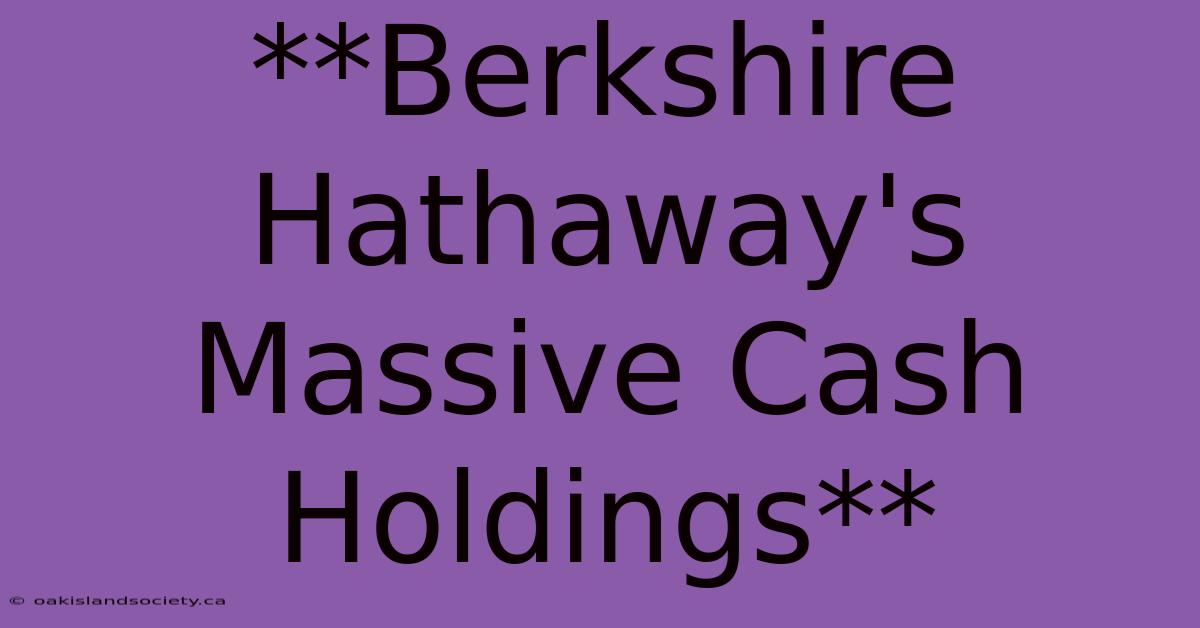 **Berkshire Hathaway's Massive Cash Holdings** 