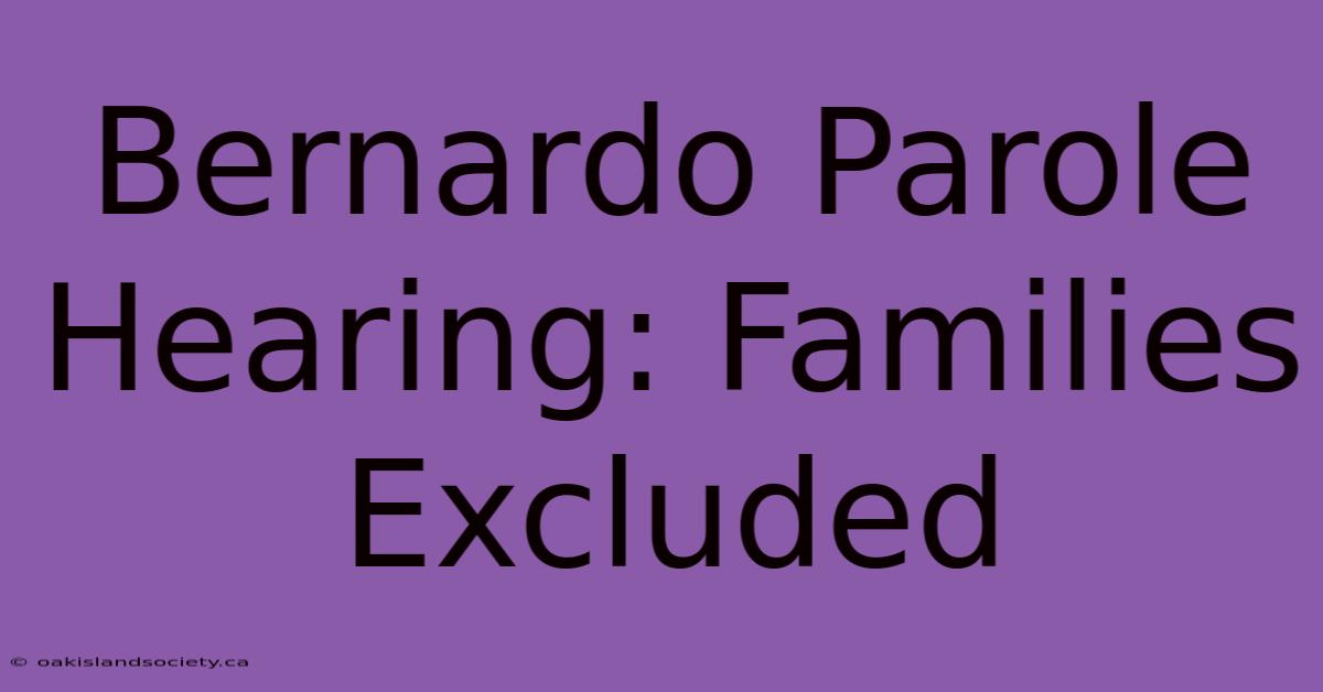 Bernardo Parole Hearing: Families Excluded