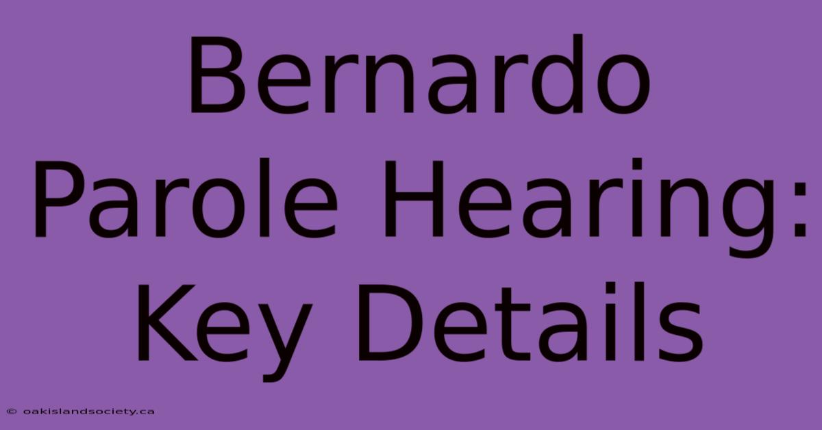 Bernardo Parole Hearing: Key Details