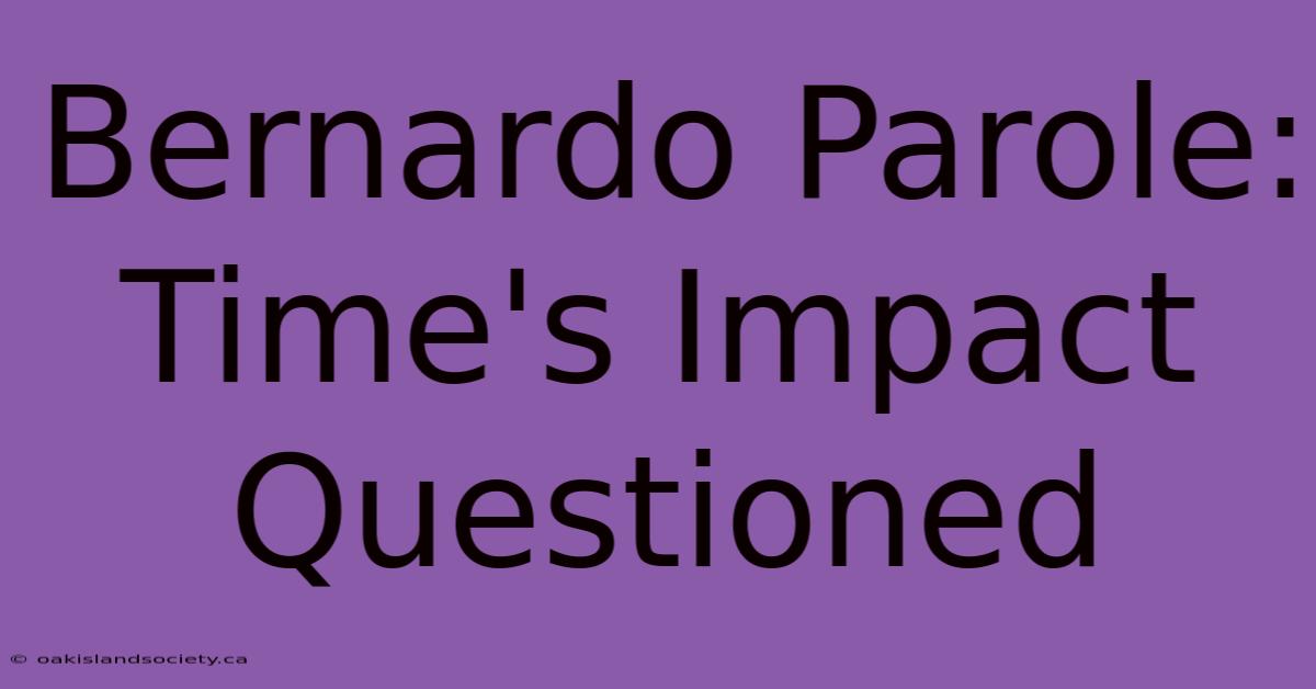 Bernardo Parole: Time's Impact Questioned