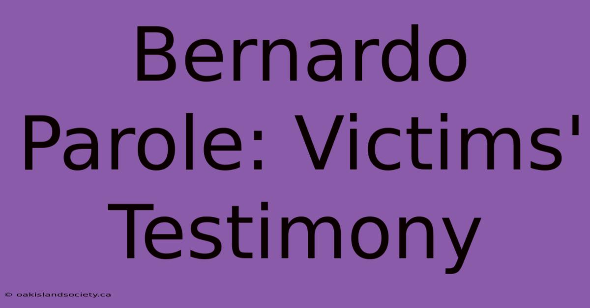 Bernardo Parole: Victims' Testimony