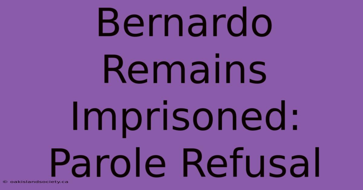 Bernardo Remains Imprisoned: Parole Refusal