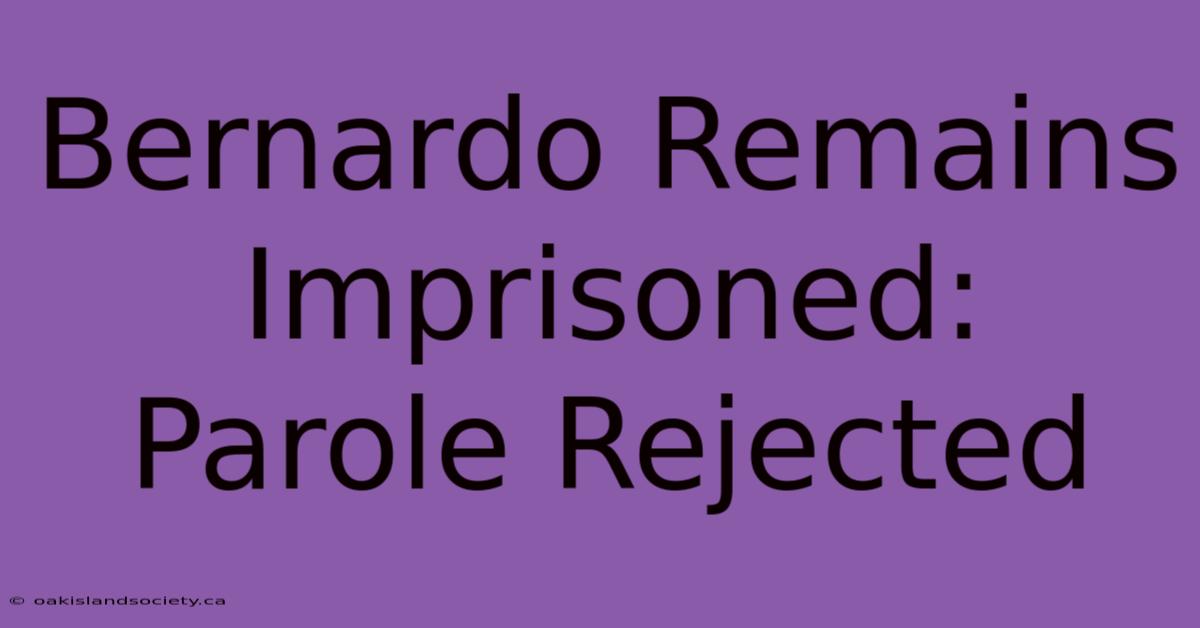 Bernardo Remains Imprisoned: Parole Rejected