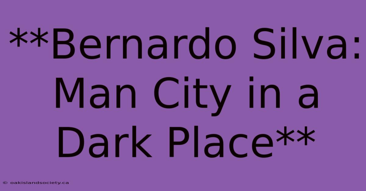 **Bernardo Silva: Man City In A Dark Place**