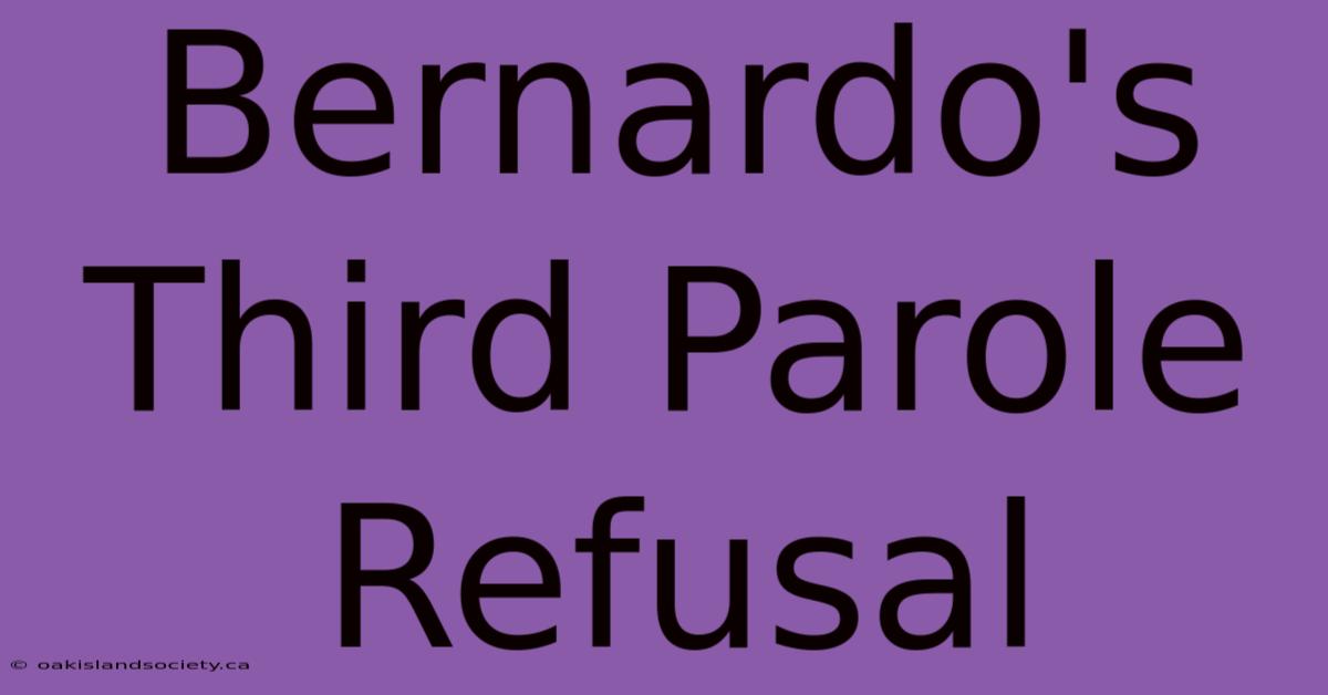 Bernardo's Third Parole Refusal